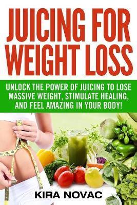 Coperta cărții 'Juicing for Weight Loss: Unlock the Power of Juicing to Lose Massive Weight, Stimulate Healing, and Feel Amazing in'