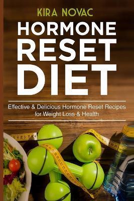 Hormone Reset Diet: Effective & Delicious Hormone Reset Recipes for Weight Loss & Health - Kira Novac