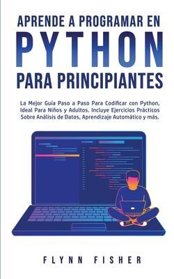 Aprende a Programar en Python Para Principiantes: La mejor guía paso a paso para codificar con Python, ideal para niños y adultos. Incluye ejercicios - Flynn Fisher