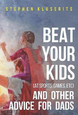 Beat Your Kids (at sports, games, etc) and other advice for dads - Stephen Kluserits