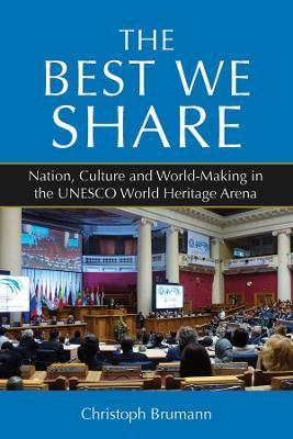 The Best We Share: Nation, Culture and World-Making in the UNESCO World Heritage Arena - Christoph Brumann