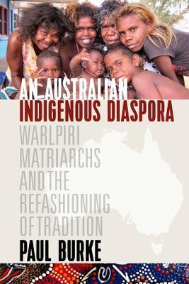 An Australian Indigenous Diaspora: Warlpiri Matriarchs and the Refashioning of Tradition - Paul Burke