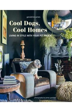 Cool Dogs, Cool Homes: Living in Style with Your Pet Pooch - Geraldine James