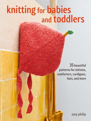 Knitting for Babies: 35 Beautiful Patterns for Baby Mittens, Comforters, Cardigans, Hats, and More - Amy Philip