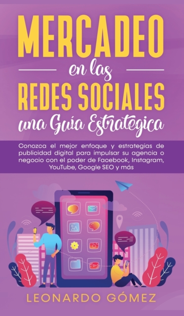 Mercadeo en las Redes Sociales: Conozca el mejor enfoque y estrategias de publicidad digital para impulsar su agencia o negocio con el poder de Facebo - Leonardo Gómez