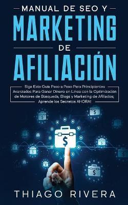 Manual de SEO y Marketing de Afiliacin: Siga Esta Gua Paso a Paso Para Principiantes Avanzados Para Ganar Dinero en Lnea con la Optimizacin de Mot - Thiago Rivera