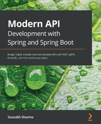 Modern API Development with Spring and Spring Boot: Design highly scalable and maintainable APIs with REST, gRPC, GraphQL, and the reactive paradigm - Sourabh Sharma