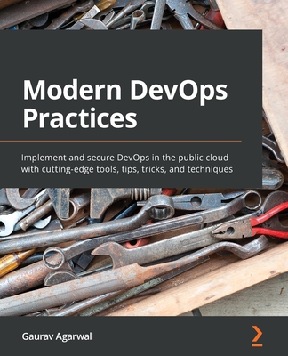 Modern DevOps Practices: Implement and secure DevOps in the public cloud with cutting-edge tools, tips, tricks, and techniques - Gaurav Agarwal