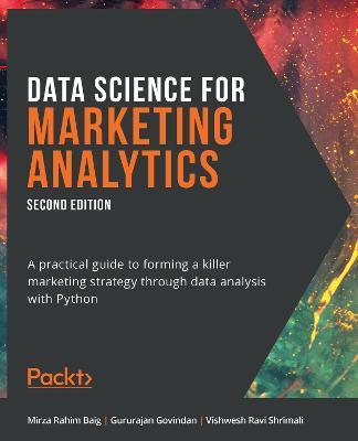 Data Science for Marketing Analytics - Second Edition: A practical guide to forming a killer marketing strategy through data analysis with Python - Mirza Rahim Baig
