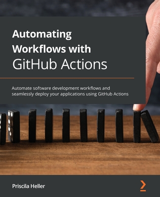 Automating Workflows with GitHub Actions: Automate software development workflows and seamlessly deploy your applications using GitHub Actions - Priscila Heller