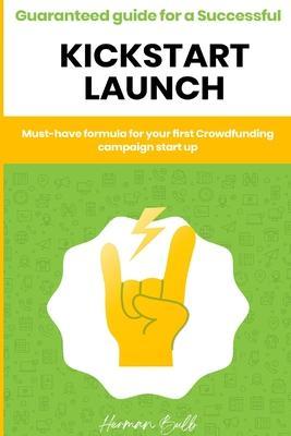 Kickstarter - Guaranteed guide for a Successful kickstart Launch. Must-have formula for your first Crowdfunding campaign start up - Herman Bulb