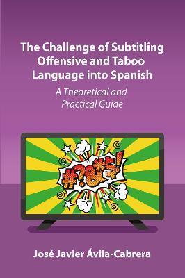 The Challenge of Subtitling Offensive and Taboo Language Into Spanish: A Theoretical and Practical Guide - José Javier Ávila-cabrera