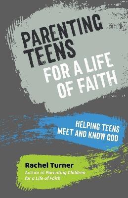 Parenting Teens for a Life of Faith: Helping teens meet and know God - Rachel Turner