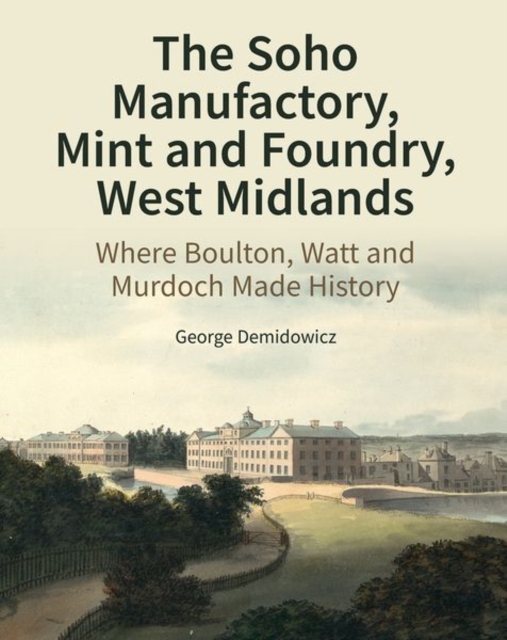 The Soho Manufactory, Mint and Foundry, West Midlands: Where Boulton, Watt and Murdoch Made History - George Demidowicz