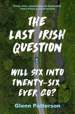 The Last Irish Question: Will Six Into Twenty-Six Ever Go? - Glenn Patterson