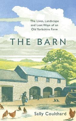 The Barn: The Lives, Landscape and Lost Ways of an Old Yorkshire Farm - Sally Coulthard