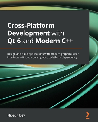 Cross-Platform Development with Qt 6 and Modern C++: Design and build applications with modern graphical user interfaces without worrying about platfo - Nibedit Dey