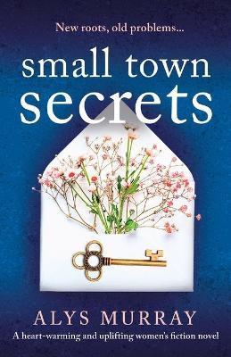 Small Town Secrets: A heartwarming and uplifting women's fiction novel - Alys Murray