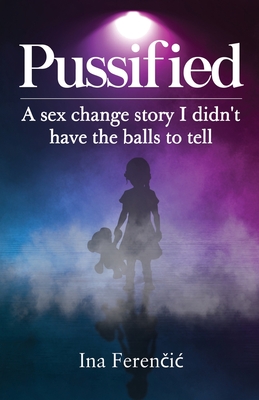 Pussified: A sex change story I didn't have the balls to tell - Ina Ferenčic