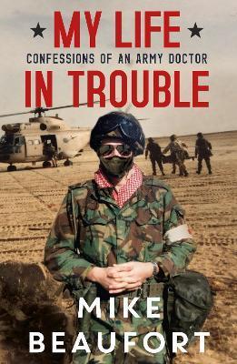 My Life in Trouble - Confessions of an Army Doctor - Mike Beaufort