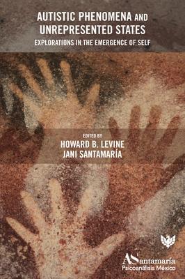 Autistic Phenomena and Unrepresented States: Explorations in the Emergence of Self - Howard B. Levine