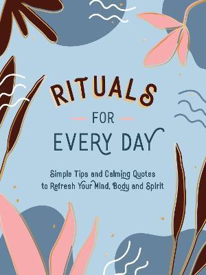 Rituals for Every Day: Simple Tips and Calming Quotes to Refresh Your Mind, Body and Spirit - Summersdale