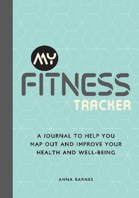 My Fitness Tracker: A Journal to Help You Map Out and Improve Your Health and Well-Being - Anna Barnes