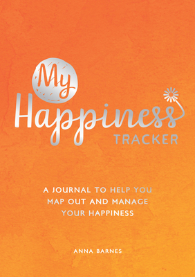 My Happiness Tracker: A Journal to Help You Map Out and Manage Your Happiness - Anna Barnes