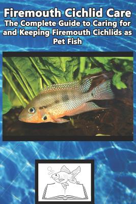 Firemouth Cichlid Care: The Complete Guide to Caring for and Keeping Firemouth Cichlids as Pet Fish - Tabitha Jones