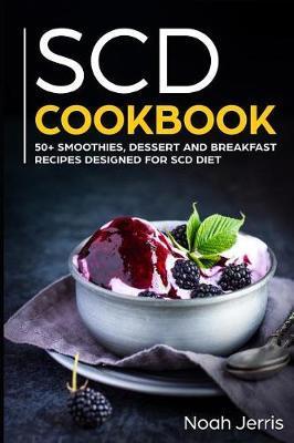 Scd Cookbook: 50+ Smoothies, Dessert and Breakfast Recipes Designed for Scd Diet - Noah Jerris