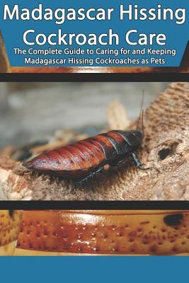 Madagascar Hissing Cockroach Care: The Complete Guide to Caring for and Keeping Madagascar Hissing Cockroaches as Pets - Tabitha Jones