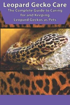Leopard Gecko Care: The Complete Guide to Caring for and Keeping Leopard Geckos as Pets - Tabitha Jones