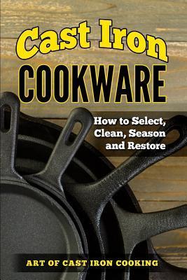 Cast Iron Cookware: How to Select, Clean, Season and Restore - Lindsay Robert