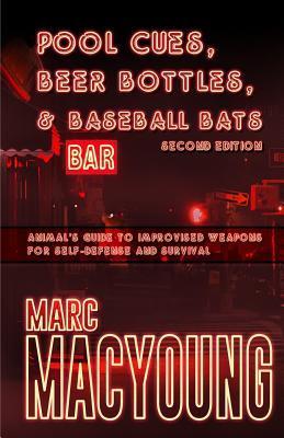 Pool Cues, Beer Bottles, and Baseball Bats: Animal's Guide to Improvised Weapons for Self-Defense and Survival - Marc Macyoung