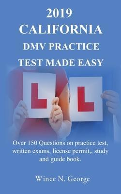 2019 California DMV Practice Test made Easy: Over 150 Questions on practice test, written exams, license permit, study and guide book - Wince N. George