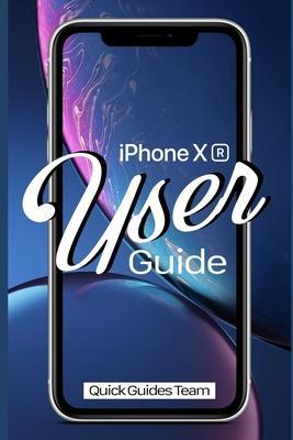 iPhone XR User Guide: The Essential Manual How To Set Up And Start Using Your New iPhone - Quick Guides Team