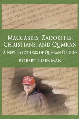 Maccabees, Zadokites, Christians, and Qumran: A New Hypothesis of Qumran Origins - Robert Eisenman
