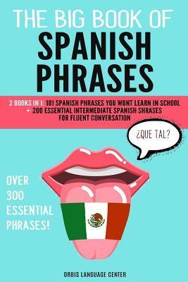 The Big Book of Spanish Phrases: 2 Books in 1: 101 Spanish Phrases You Won't Learn in School + 200 Essential Intermediate Spanish Phrases for Fluent C - Orbis Language Center