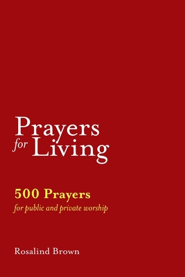 Prayers for Living: 500 Prayers for Public and Private Worship - Rosalind Brown