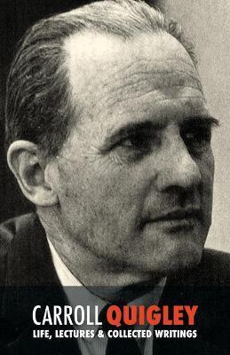 Carroll Quigley: Life, Lectures and Collected Writings - Carroll Quigley