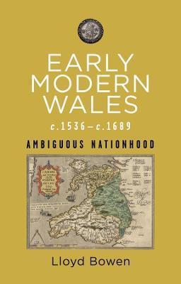 Early Modern Wales, C.1536-1689: Ambiguous Nationhood - Lloyd Bowen