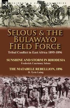 Coperta cărții 'Selous & the Bulawayo Field Force: Tribal Conflict in East Africa 1895-1896-Sunshine and Storm in Rhodesia by Frederick'