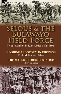 Coperta cărții 'Selous & the Bulawayo Field Force: Tribal Conflict in East Africa 1895-1896-Sunshine and Storm in Rhodesia by Frederick'