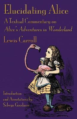 Elucidating Alice: A Textual Commentary on Alice's Adventures in Wonderland - Lewis Carroll