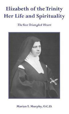 Elizabeth of the Trinity Her Life and Spirituality - Marian T. Murphy Ocd