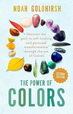 The Power of Colors, 2nd Edition: Discover the Path to Self-Healing and Personal Transformation Through the Use of Colors - Noah Goldhirsh