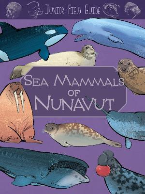 Junior Field Guide: Sea Mammals of Nunavut: English Edition - Jordan Hoffman