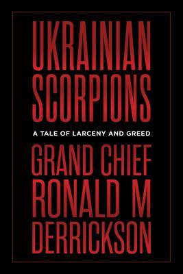 Ukrainian Scorpions: A Tale of Larceny and Greed - Ronald M. Derrickson