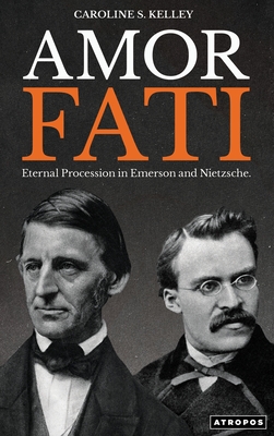 Amor Fati: Eternal Procession in Emerson and Nietzsche - Caroline S. Kelley