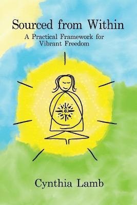 Sourced From Within: A Practical Framework for Vibrant Freedom - Cynthia L. Lamb